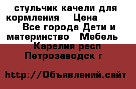 стульчик качели для кормления  › Цена ­ 8 000 - Все города Дети и материнство » Мебель   . Карелия респ.,Петрозаводск г.